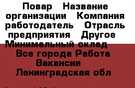 Повар › Название организации ­ Компания-работодатель › Отрасль предприятия ­ Другое › Минимальный оклад ­ 1 - Все города Работа » Вакансии   . Ленинградская обл.